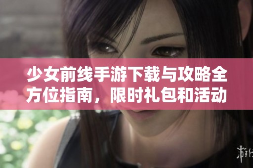少女前线手游下载与攻略全方位指南，限时礼包和活动推荐
