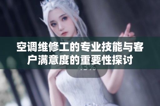 空调维修工的专业技能与客户满意度的重要性探讨