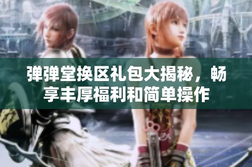 弹弹堂换区礼包大揭秘，畅享丰厚福利和简单操作