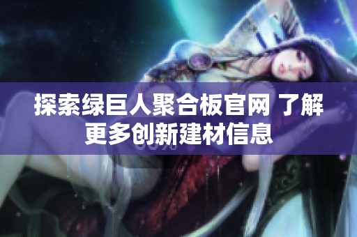 探索绿巨人聚合板官网 了解更多创新建材信息