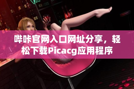 哔咔官网入口网址分享，轻松下载Picacg应用程序