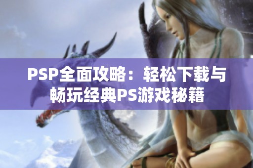PSP全面攻略：轻松下载与畅玩经典PS游戏秘籍