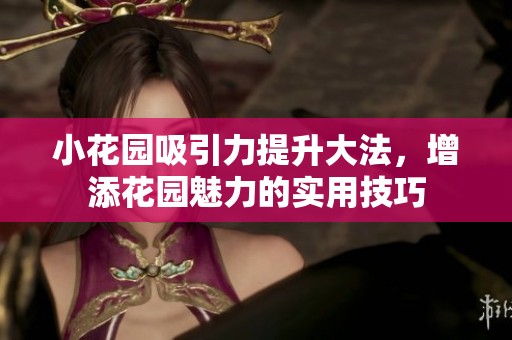 小花园吸引力提升大法，增添花园魅力的实用技巧