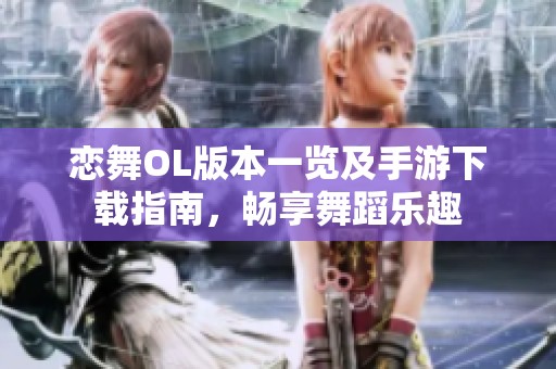 恋舞OL版本一览及手游下载指南，畅享舞蹈乐趣
