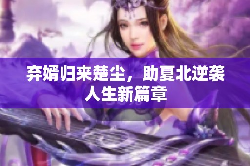 弃婿归来楚尘，助夏北逆袭人生新篇章