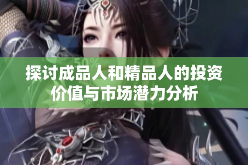 探讨成品人和精品人的投资价值与市场潜力分析