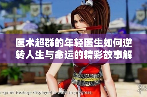 医术超群的年轻医生如何逆转人生与命运的精彩故事解析