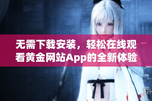 无需下载安装，轻松在线观看黄金网站App的全新体验