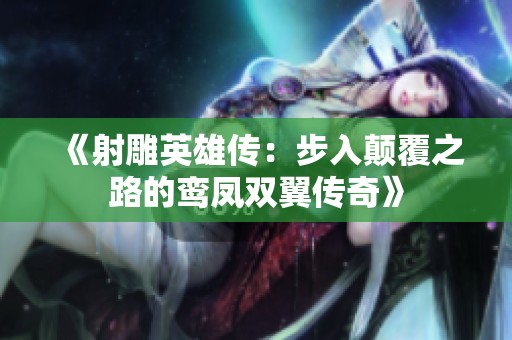 《射雕英雄传：步入颠覆之路的鸾凤双翼传奇》