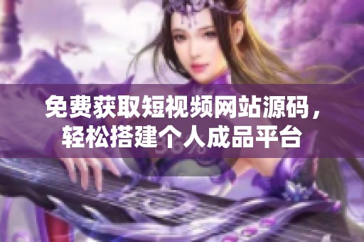 免费获取短视频网站源码，轻松搭建个人成品平台