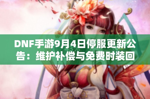 DNF手游9月4日停服更新公告：维护补偿与免费时装回馈介绍