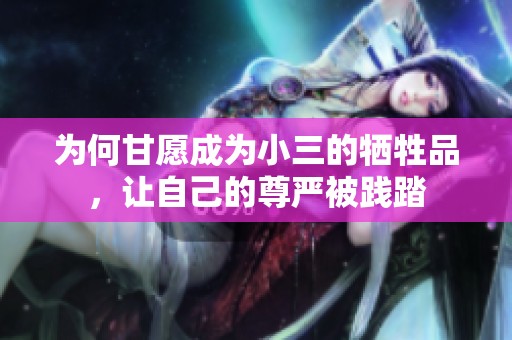 为何甘愿成为小三的牺牲品，让自己的尊严被践踏