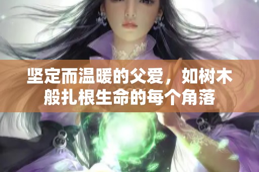坚定而温暖的父爱，如树木般扎根生命的每个角落