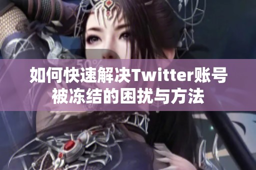 如何快速解决Twitter账号被冻结的困扰与方法