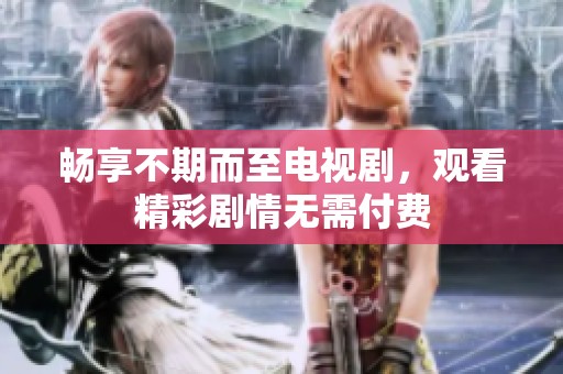 畅享不期而至电视剧，观看精彩剧情无需付费