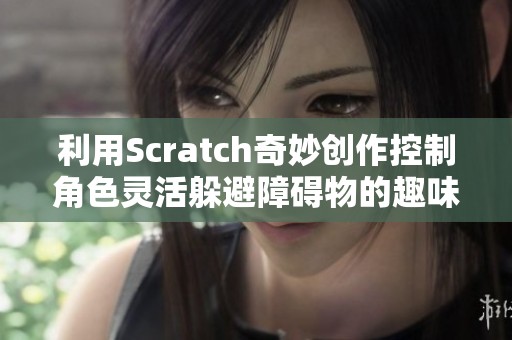 利用Scratch奇妙创作控制角色灵活躲避障碍物的趣味小游戏
