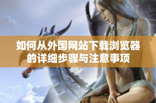 如何从外国网站下载浏览器的详细步骤与注意事项