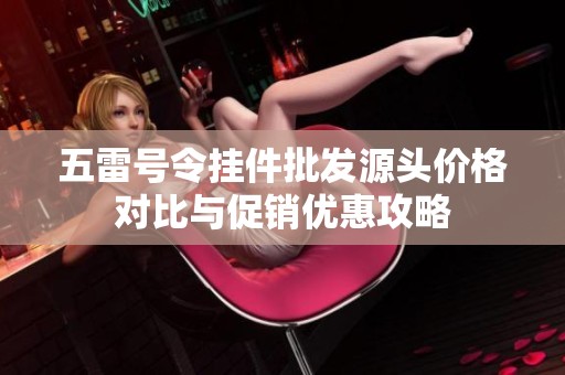 五雷号令挂件批发源头价格对比与促销优惠攻略