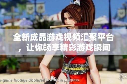 全新成品游戏视频汇聚平台，让你畅享精彩游戏瞬间