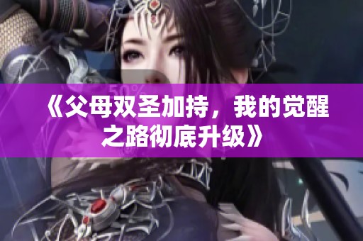 《父母双圣加持，我的觉醒之路彻底升级》