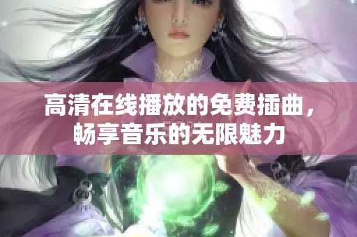 高清在线播放的免费插曲，畅享音乐的无限魅力