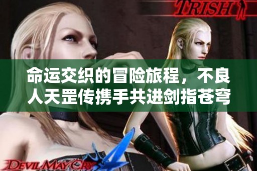 命运交织的冒险旅程，不良人天罡传携手共进剑指苍穹！