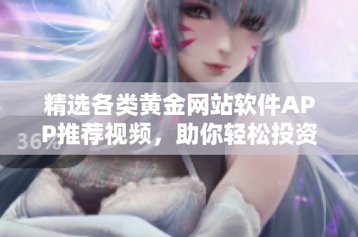 精选各类黄金网站软件APP推荐视频，助你轻松投资理财