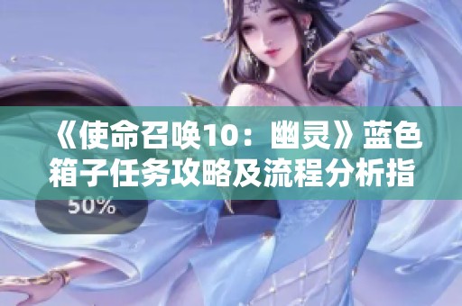 《使命召唤10：幽灵》蓝色箱子任务攻略及流程分析指南