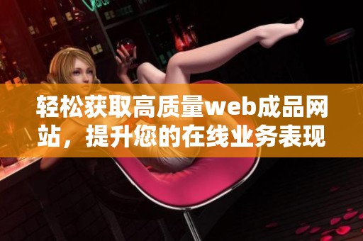 轻松获取高质量web成品网站，提升您的在线业务表现