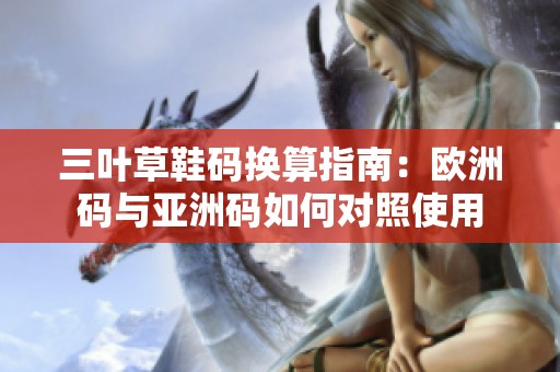 三叶草鞋码换算指南：欧洲码与亚洲码如何对照使用
