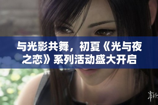 与光影共舞，初夏《光与夜之恋》系列活动盛大开启