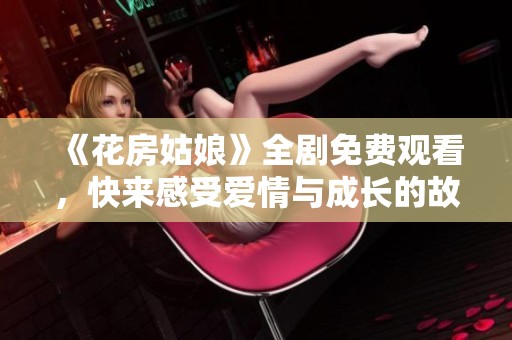 《花房姑娘》全剧免费观看，快来感受爱情与成长的故事！