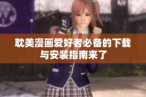 耽美漫画爱好者必备的下载与安装指南来了