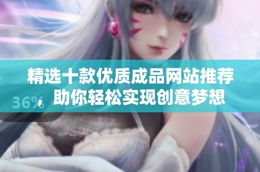 精选十款优质成品网站推荐，助你轻松实现创意梦想