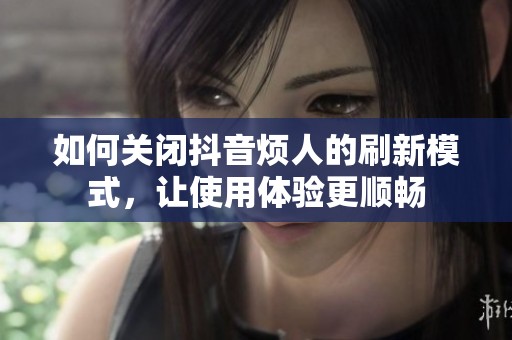 如何关闭抖音烦人的刷新模式，让使用体验更顺畅