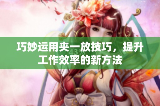 巧妙运用夹一放技巧，提升工作效率的新方法