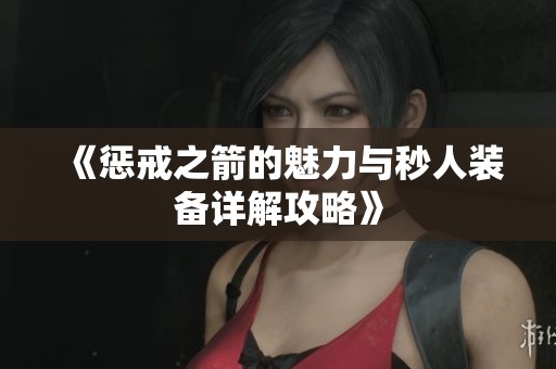 《惩戒之箭的魅力与秒人装备详解攻略》