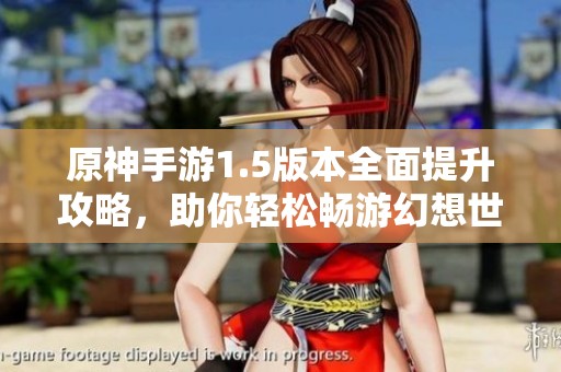 原神手游1.5版本全面提升攻略，助你轻松畅游幻想世界