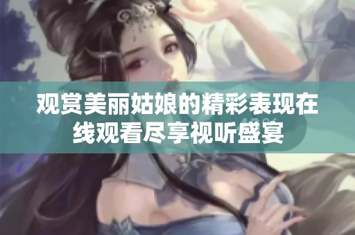 观赏美丽姑娘的精彩表现在线观看尽享视听盛宴