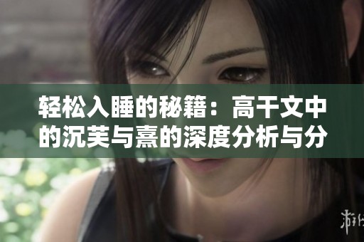 轻松入睡的秘籍：高干文中的沉芙与熹的深度分析与分享