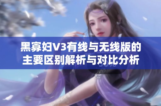 黑寡妇V3有线与无线版的主要区别解析与对比分析