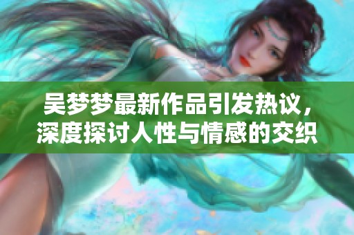 吴梦梦最新作品引发热议，深度探讨人性与情感的交织