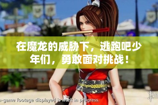 在魔龙的威胁下，逃跑吧少年们，勇敢面对挑战！