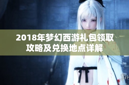 2018年梦幻西游礼包领取攻略及兑换地点详解