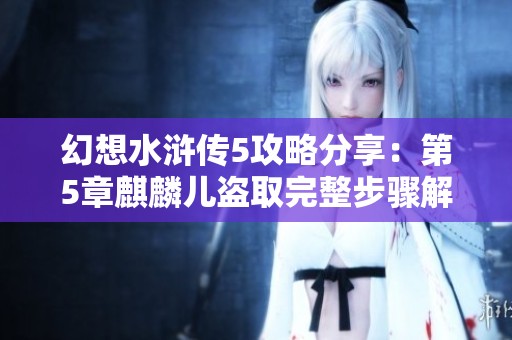 幻想水浒传5攻略分享：第5章麒麟儿盗取完整步骤解析