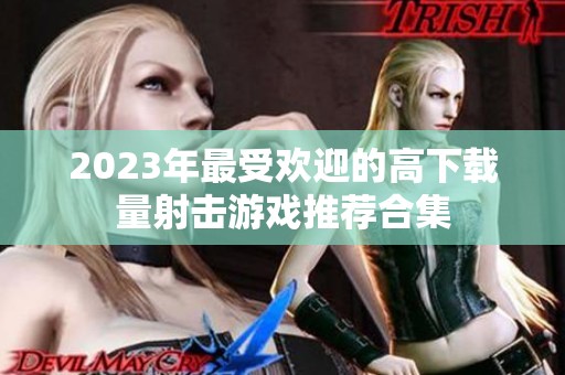 2023年最受欢迎的高下载量射击游戏推荐合集