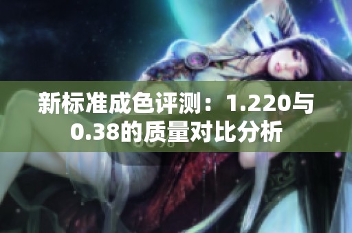 新标准成色评测：1.220与0.38的质量对比分析