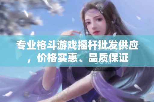 专业格斗游戏摇杆批发供应，价格实惠、品质保证