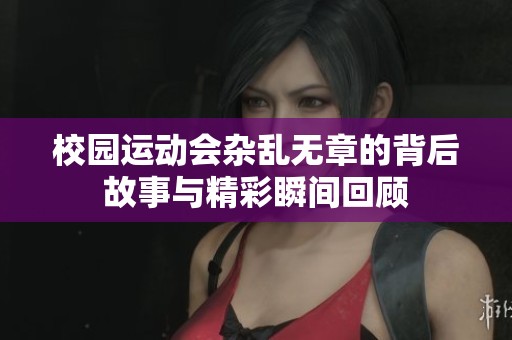校园运动会杂乱无章的背后故事与精彩瞬间回顾