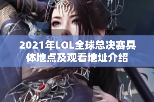 2021年LOL全球总决赛具体地点及观看地址介绍